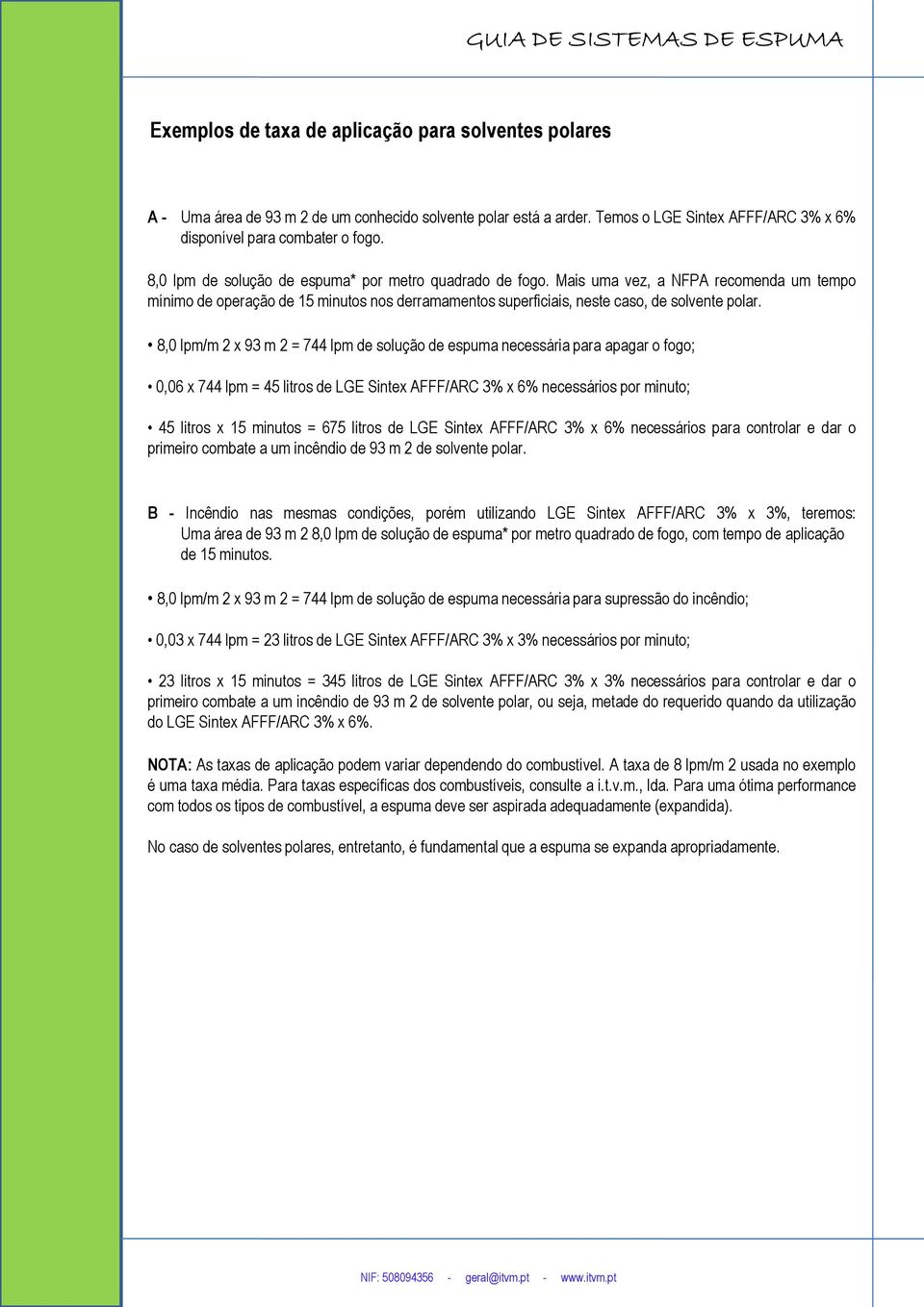 8,0 lpm/m 2 x 93 m 2 = 744 lpm de solução de espuma necessária para apagar o fogo; 0,06 x 744 lpm = 45 litros de LGE Sintex AFFF/ARC 3% x 6% necessários por minuto; 45 litros x 15 minutos = 675