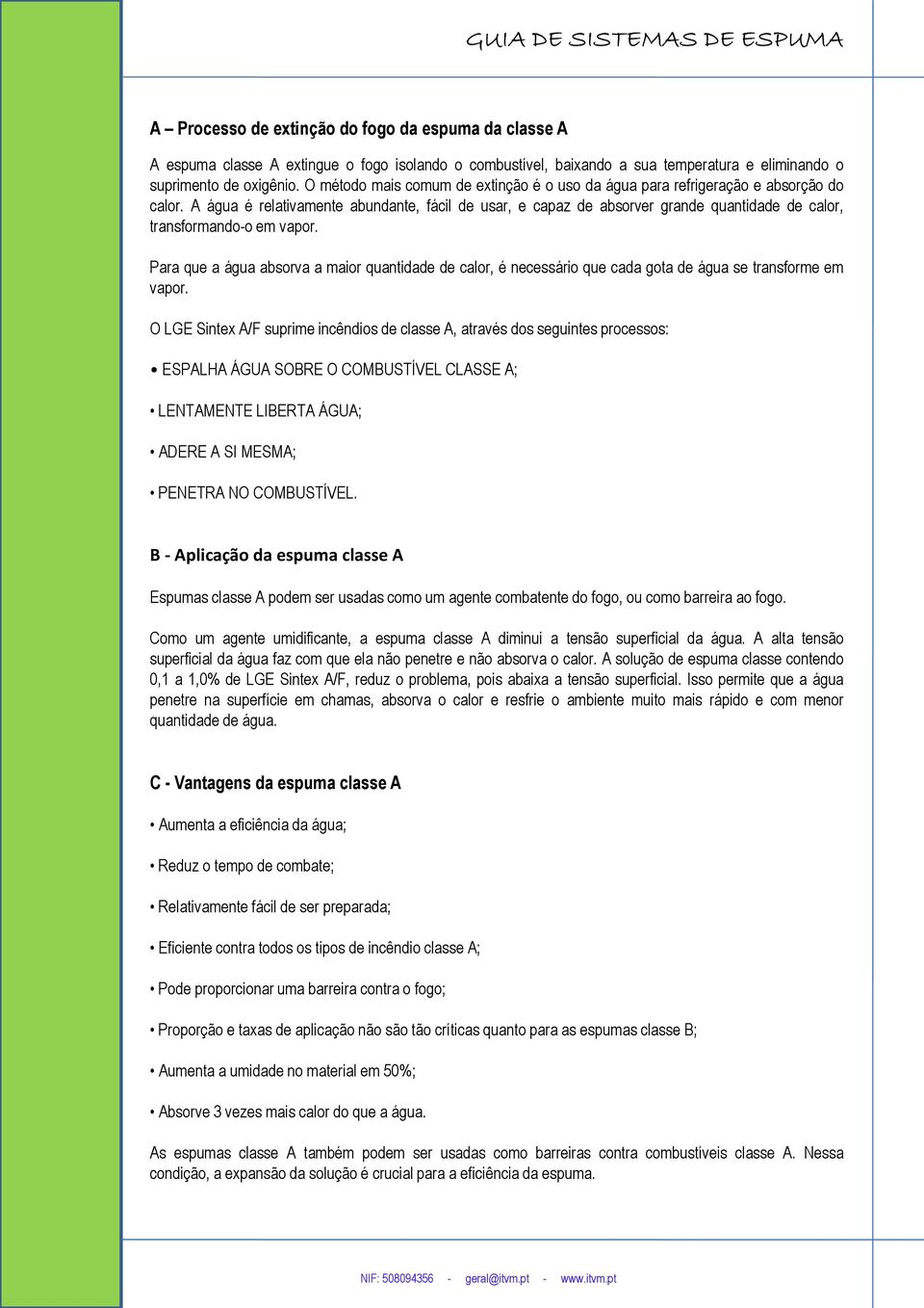 A água é relativamente abundante, fácil de usar, e capaz de absorver grande quantidade de calor, transformando-o em vapor.