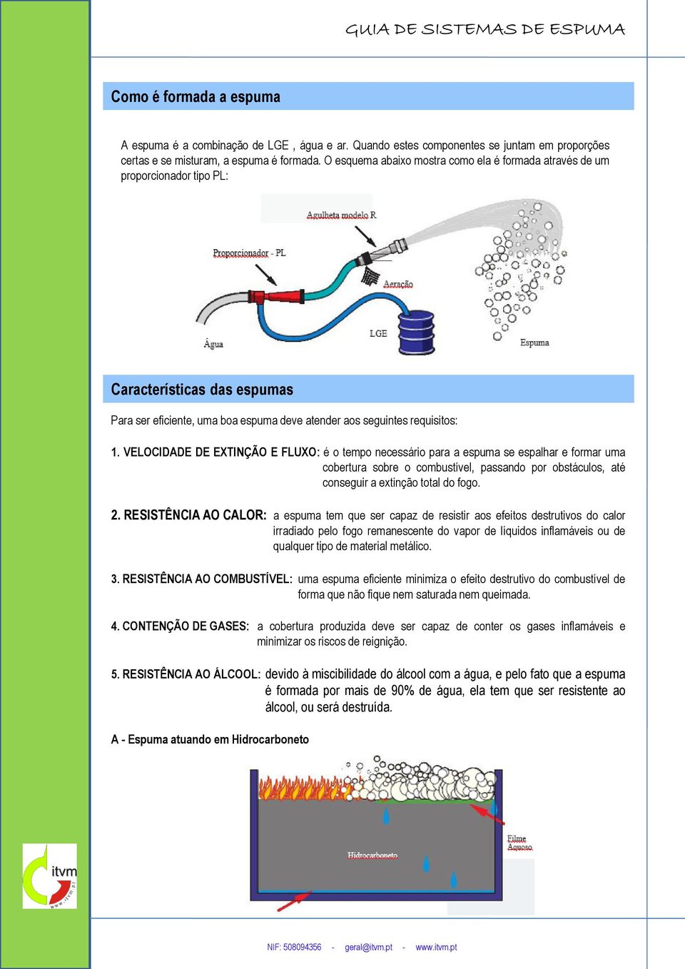 VELOCIDADE DE EXTINÇÃO E FLUXO: é o tempo necessário para a espuma se espalhar e formar uma cobertura sobre o combustível, passando por obstáculos, até conseguir a extinção total do fogo. 2.