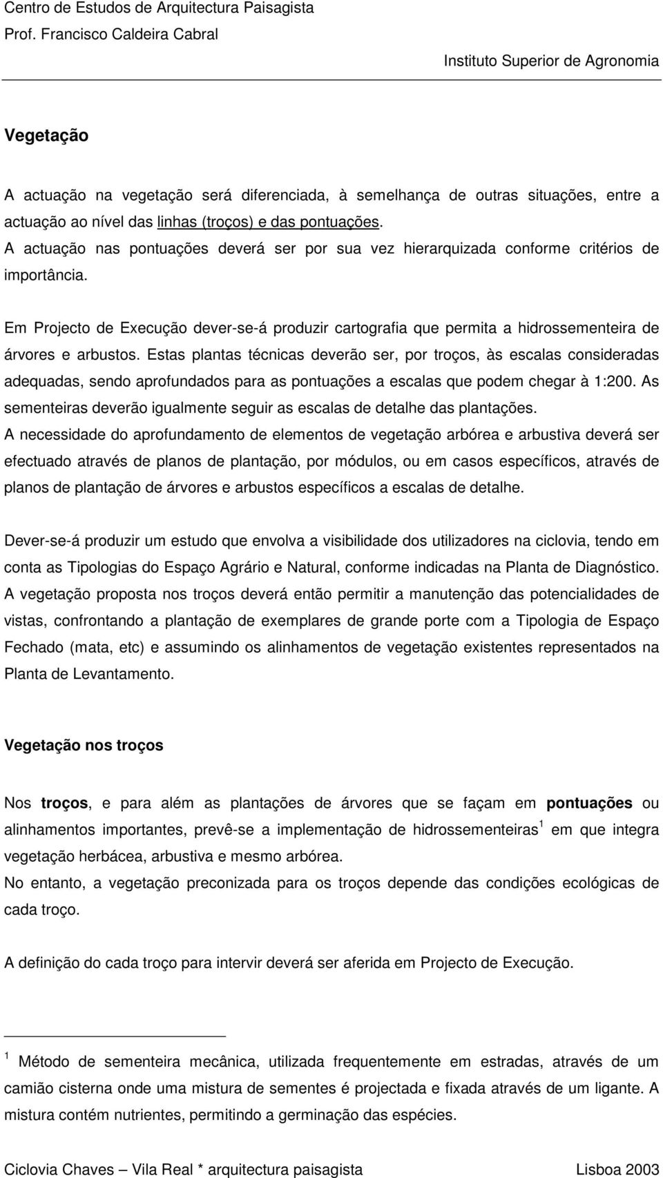 Em Projecto de Execução dever-se-á produzir cartografia que permita a hidrossementeira de árvores e arbustos.