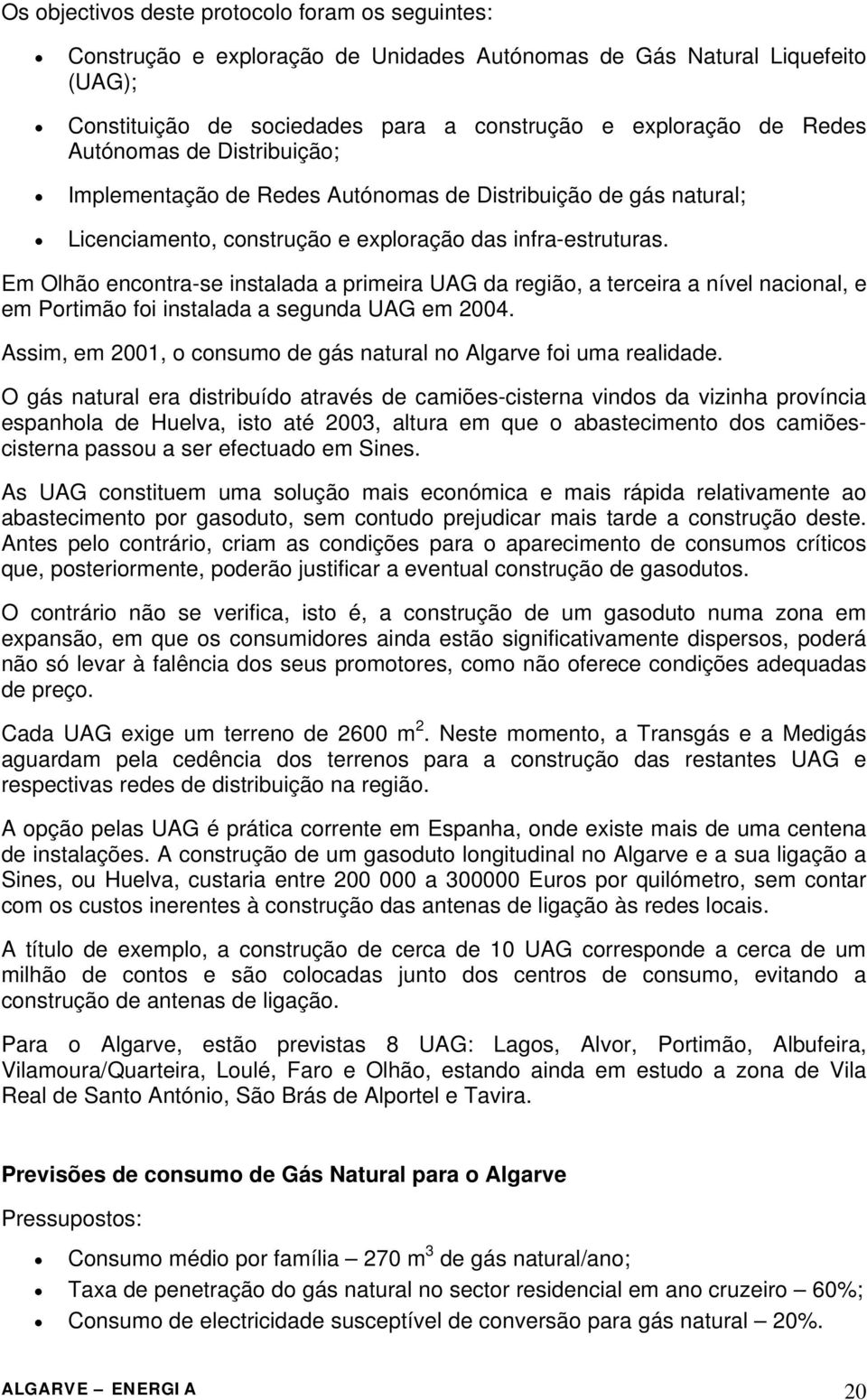 Em Olhão encontra-se instalada a primeira UAG da região, a terceira a nível nacional, e em Portimão foi instalada a segunda UAG em 2004.