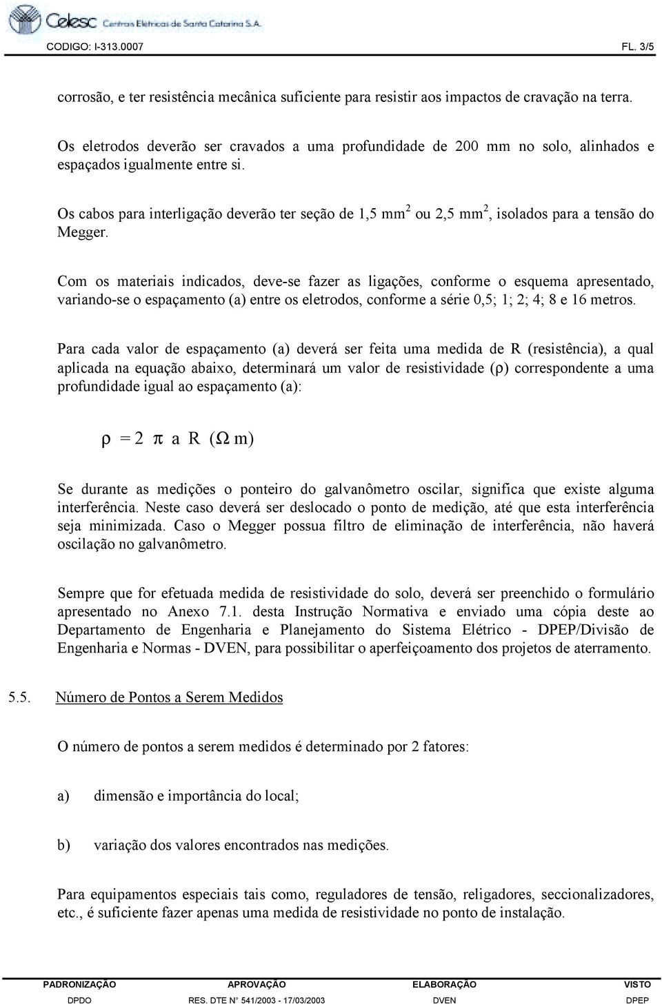 Os cabos para interligação deverão ter seção de 1,5 mm 2 ou 2,5 mm 2, isolados para a tensão do Megger.