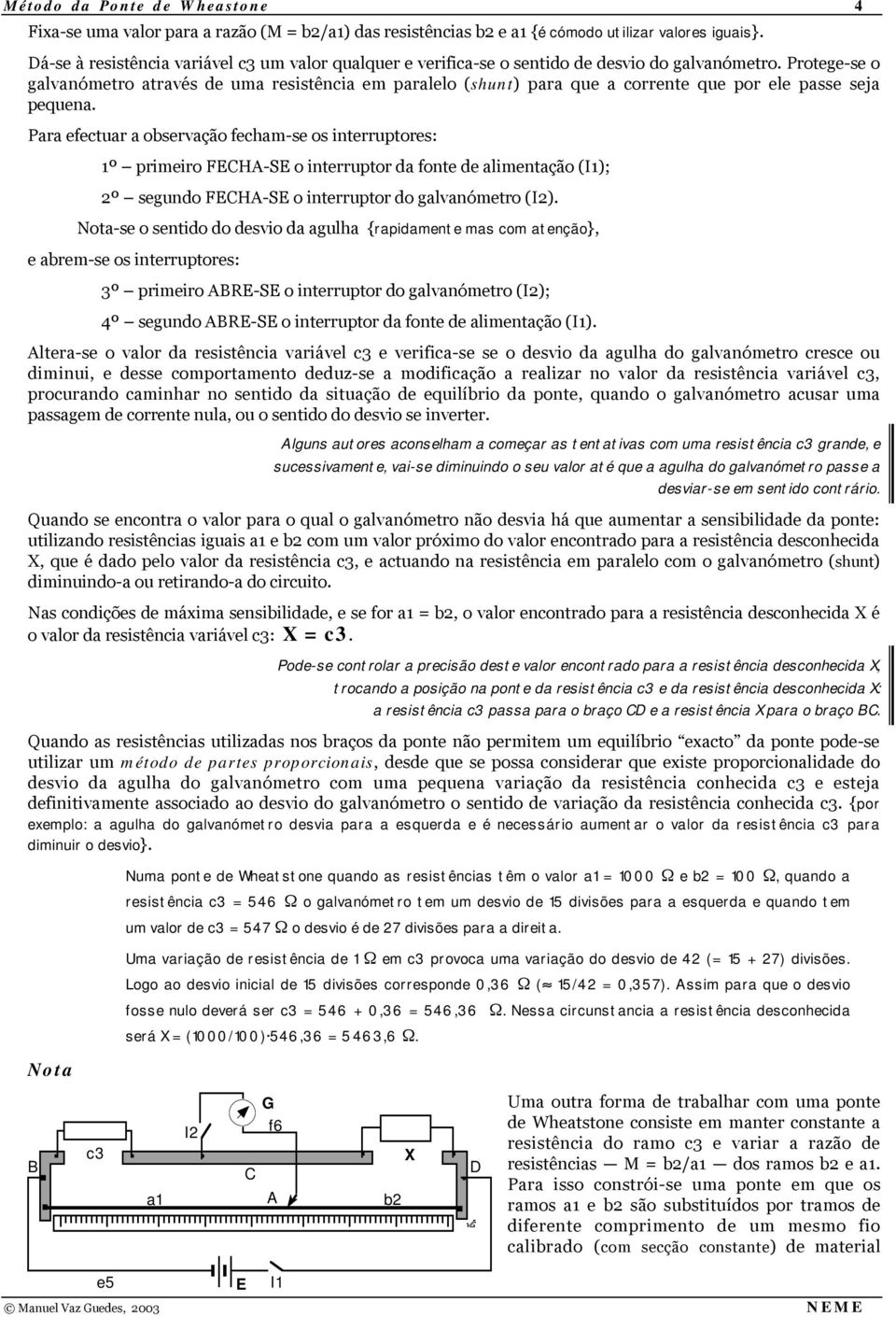 Prtege-se galvanómetr através de uma resistência em paralel (shunt) para que a crrente que pr ele passe seja pequena.