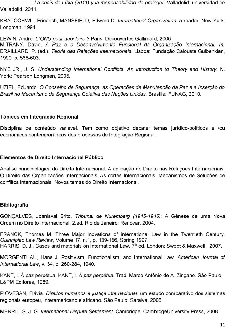 (ed.). Teoria das Relações Internacionais. Lisboa: Fundação Calouste Gulbenkian, 1990. p. 566-603. NYE JR., J. S. Understanding International Conflicts. An Introduction to Theory and History. N. York: Pearson Longman, 2005.