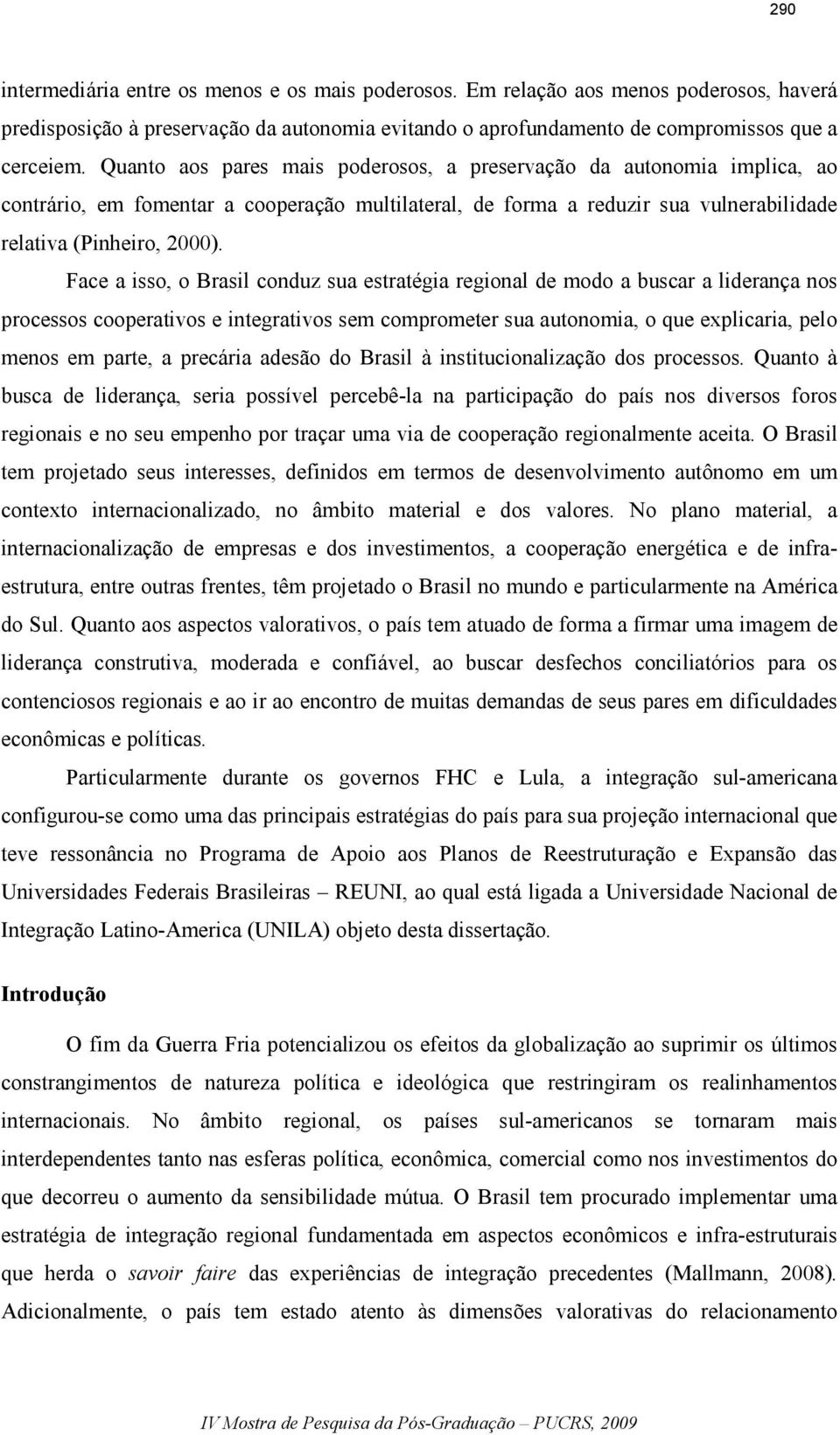 Face a isso, o Brasil conduz sua estratégia regional de modo a buscar a liderança nos processos cooperativos e integrativos sem comprometer sua autonomia, o que explicaria, pelo menos em parte, a