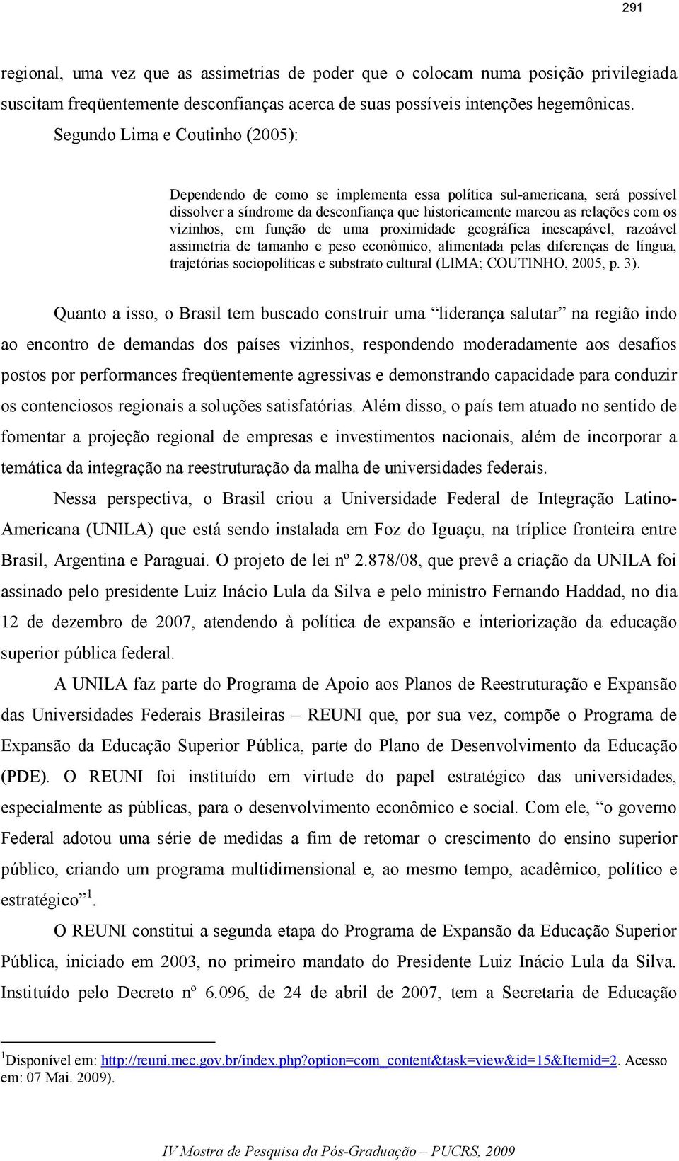 em função de uma proximidade geográfica inescapável, razoável assimetria de tamanho e peso econômico, alimentada pelas diferenças de língua, trajetórias sociopolíticas e substrato cultural (LIMA;