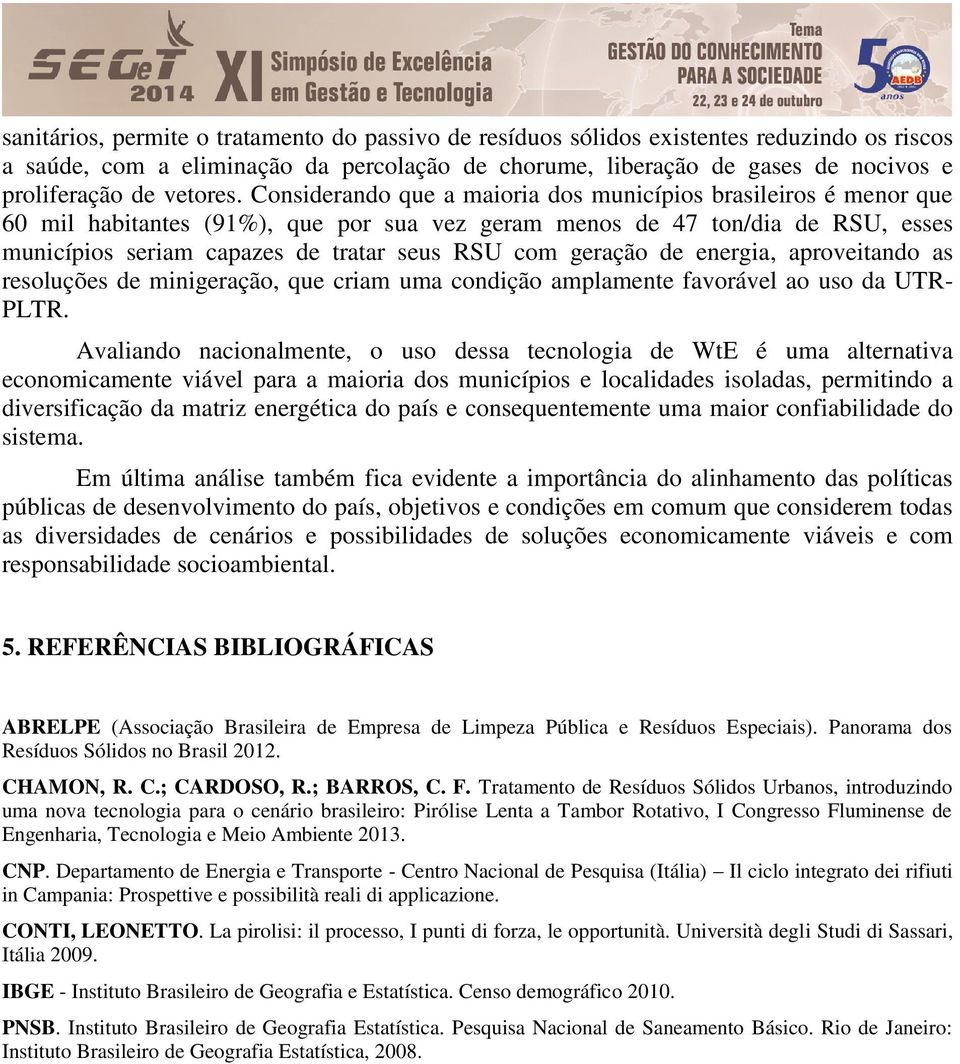 Considerando que a maioria dos municípios brasileiros é menor que 60 mil habitantes (91%), que por sua vez geram menos de 47 ton/dia de RSU, esses municípios seriam capazes de tratar seus RSU com