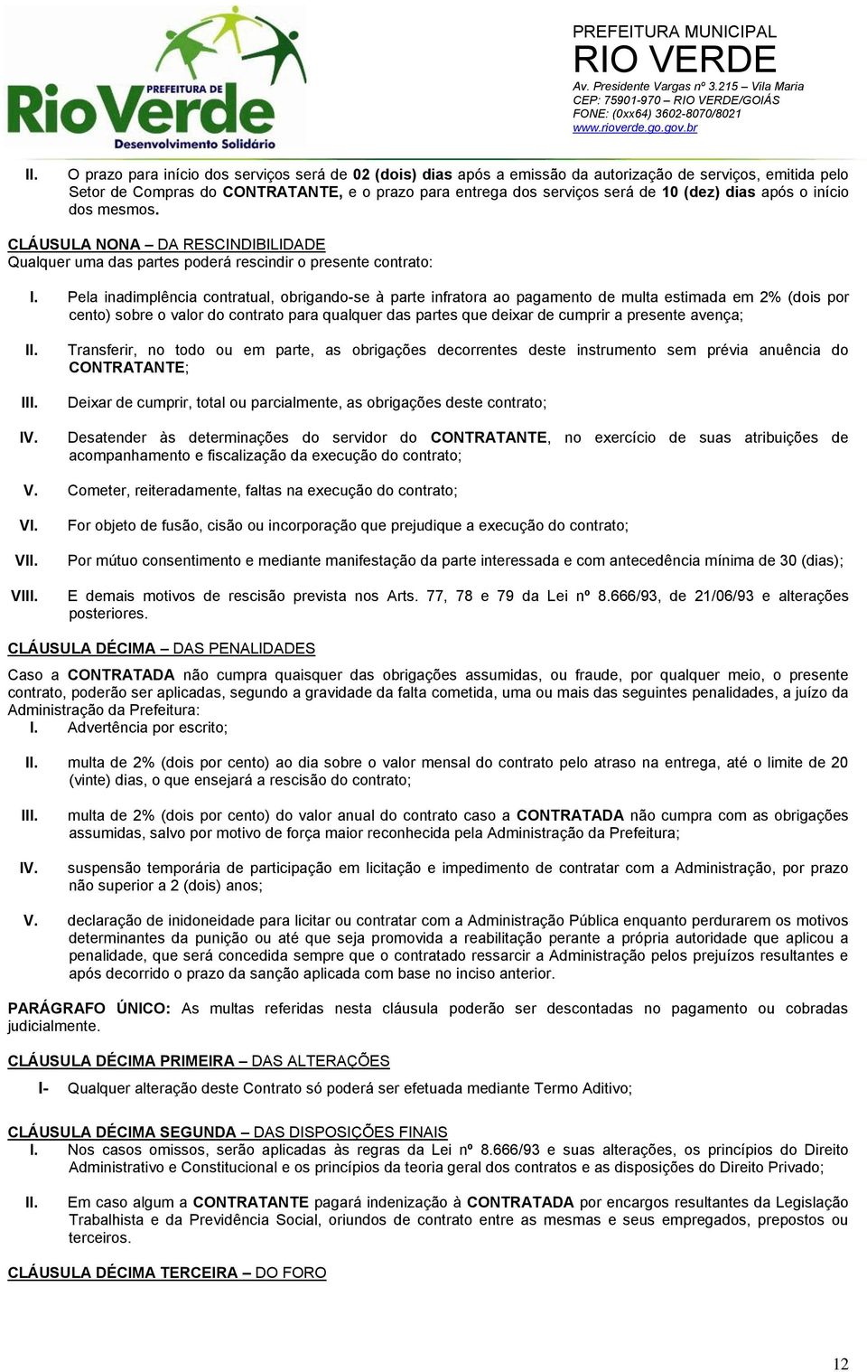 Pela inadimplência contratual, obrigando-se à parte infratora ao pagamento de multa estimada em 2% (dois por cento) sobre o valor do contrato para qualquer das partes que deixar de cumprir a presente