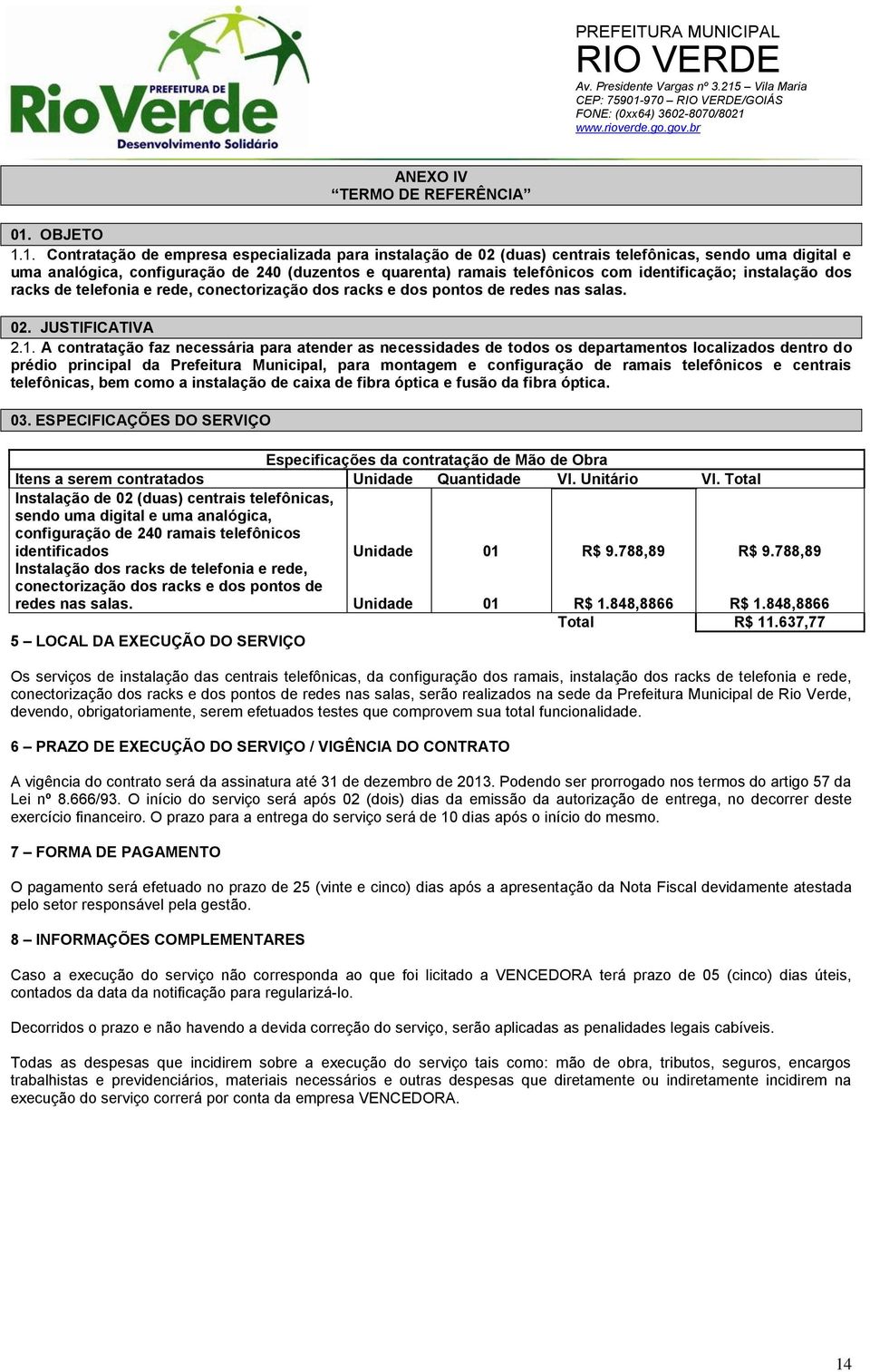 1. Contratação de empresa especializada para instalação de 02 (duas) centrais telefônicas, sendo uma digital e uma analógica, configuração de 240 (duzentos e quarenta) ramais telefônicos com