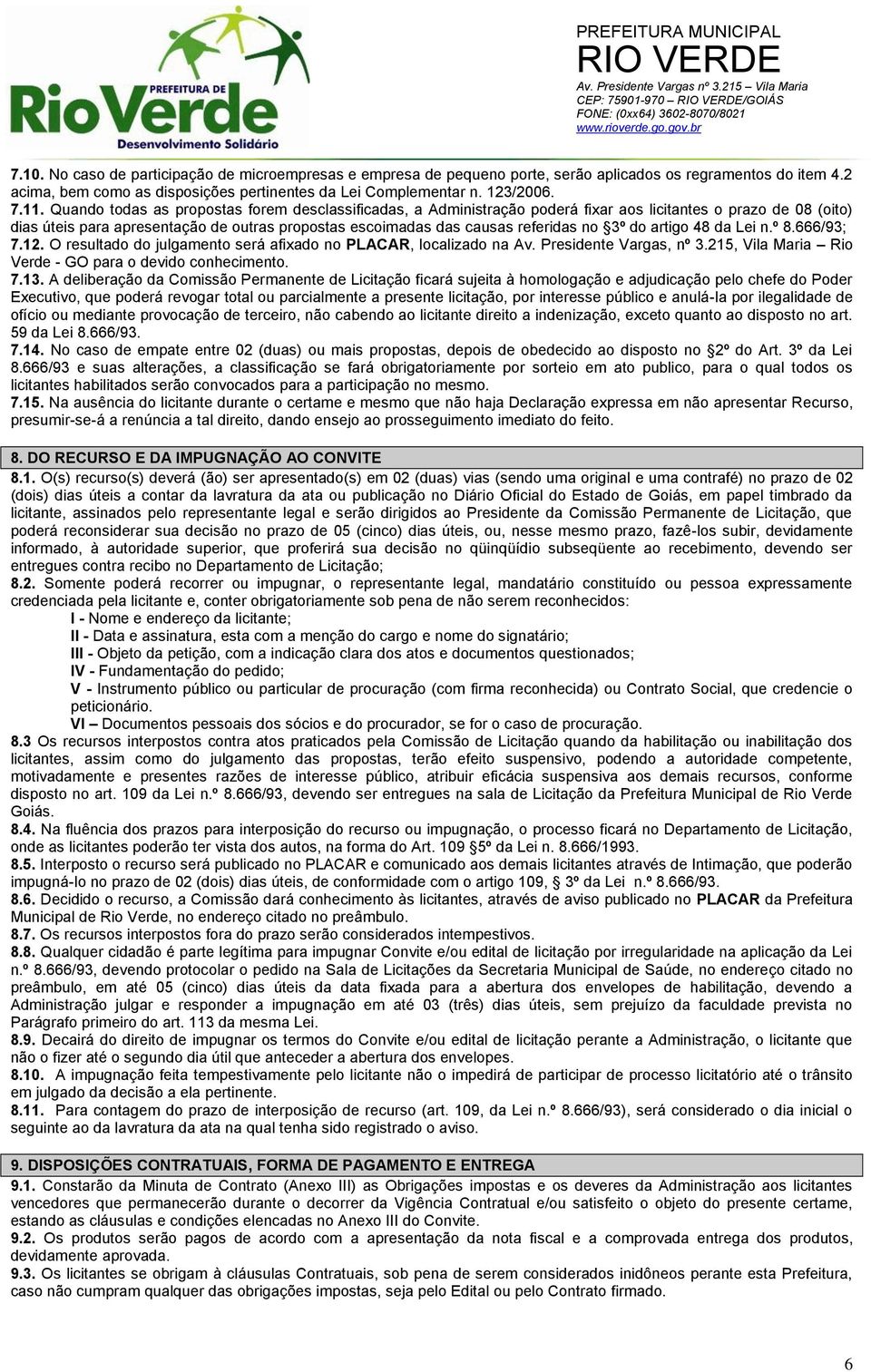 3º do artigo 48 da Lei n.º 8.666/93; 7.12. O resultado do julgamento será afixado no PLACAR, localizado na Av. Presidente Vargas, nº 3.215, Vila Maria Rio Verde - GO para o devido conhecimento. 7.13.