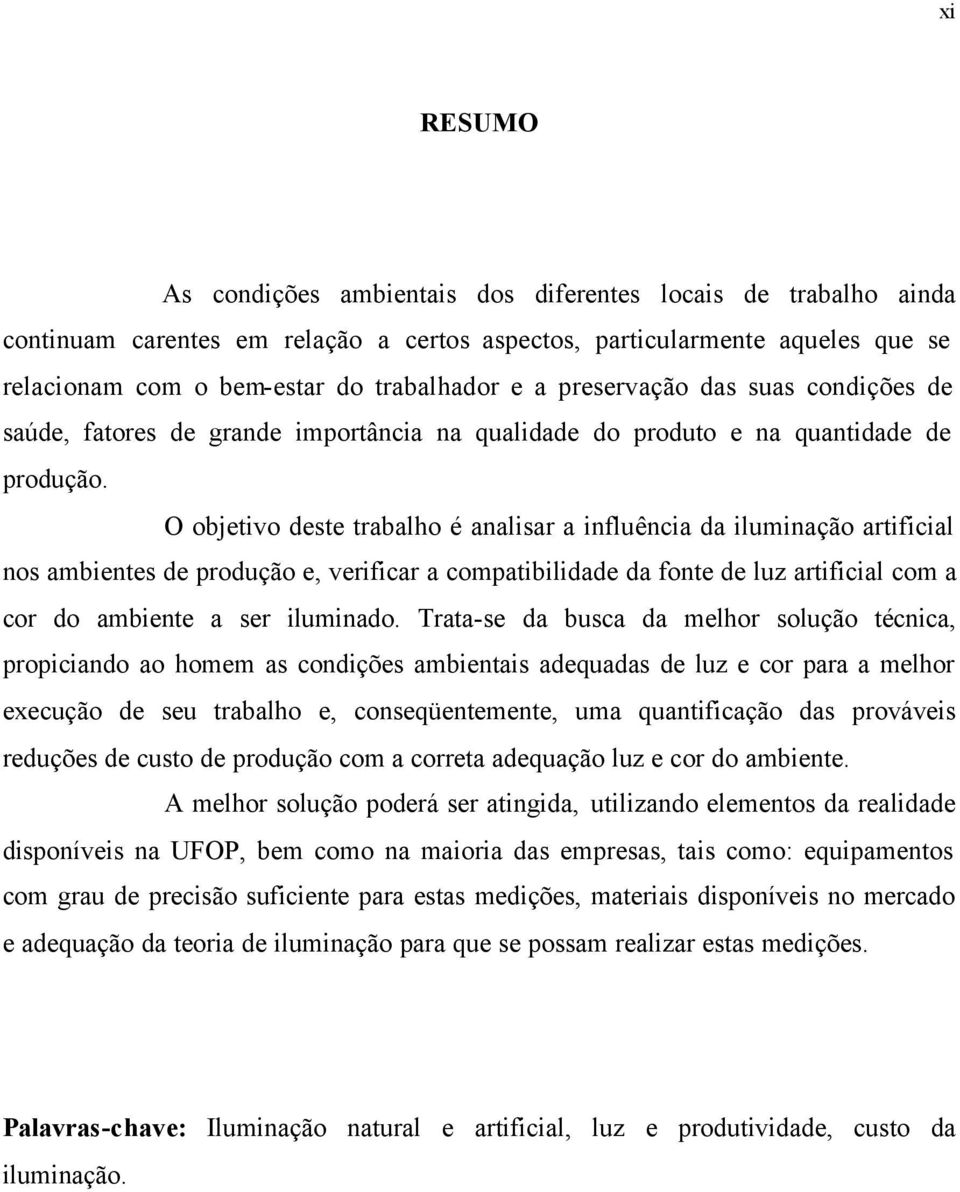 O objetivo deste trabalho é analisar a influência da iluminação artificial nos ambientes de produção e, verificar a compatibilidade da fonte de luz artificial com a cor do ambiente a ser iluminado.