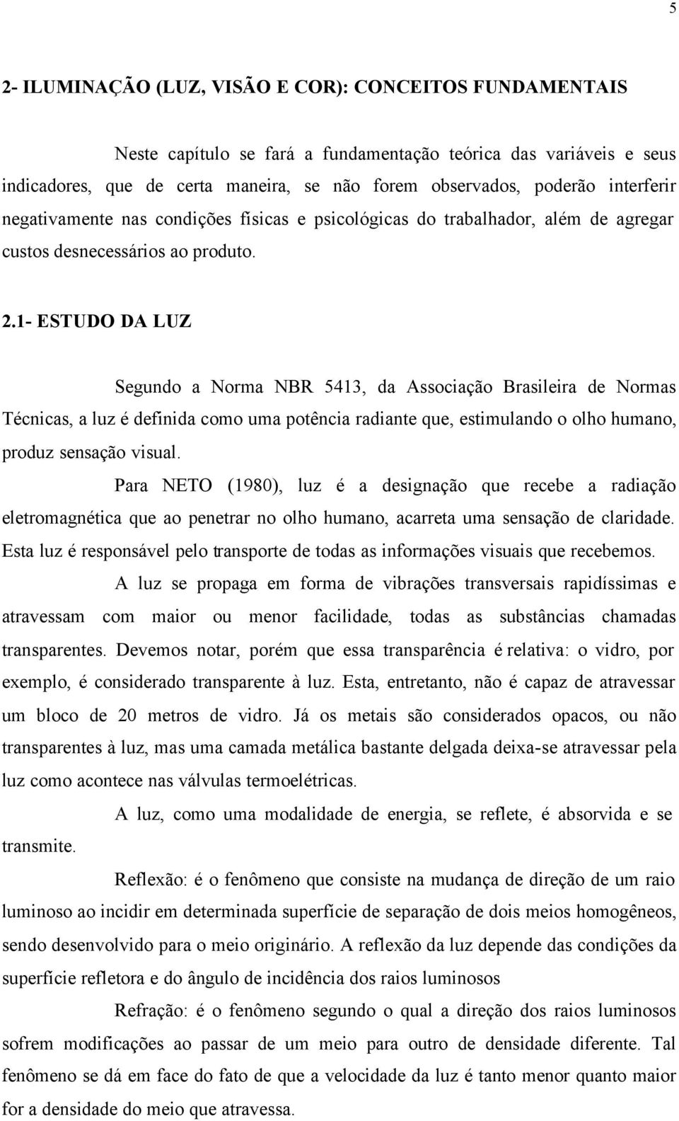 1- ESTUDO DA LUZ Segundo a Norma NBR 5413, da Associação Brasileira de Normas Técnicas, a luz é definida como uma potência radiante que, estimulando o olho humano, produz sensação visual.