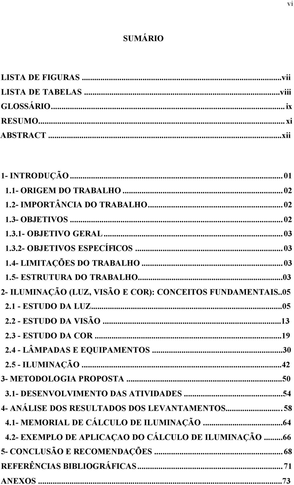 1 - ESTUDO DA LUZ...05 2.2 - ESTUDO DA VISÃO...13 2.3 - ESTUDO DA COR...19 2.4 - LÂMPADAS E EQUIPAMENTOS...30 2.5 - ILUMINAÇÃO...42 3- METODOLOGIA PROPOSTA...50 3.1- DESENVOLVIMENTO DAS ATIVIDADES.