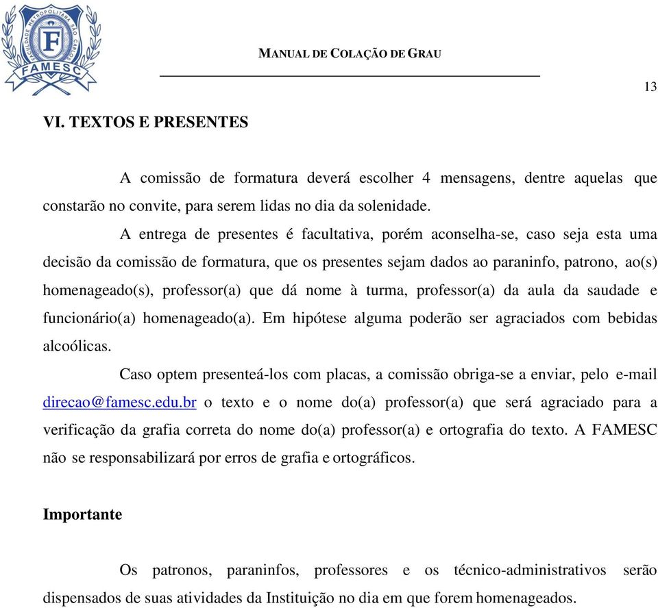 que dá nome à turma, professor(a) da aula da saudade e funcionário(a) homenageado(a). Em hipótese alguma poderão ser agraciados com bebidas alcoólicas.