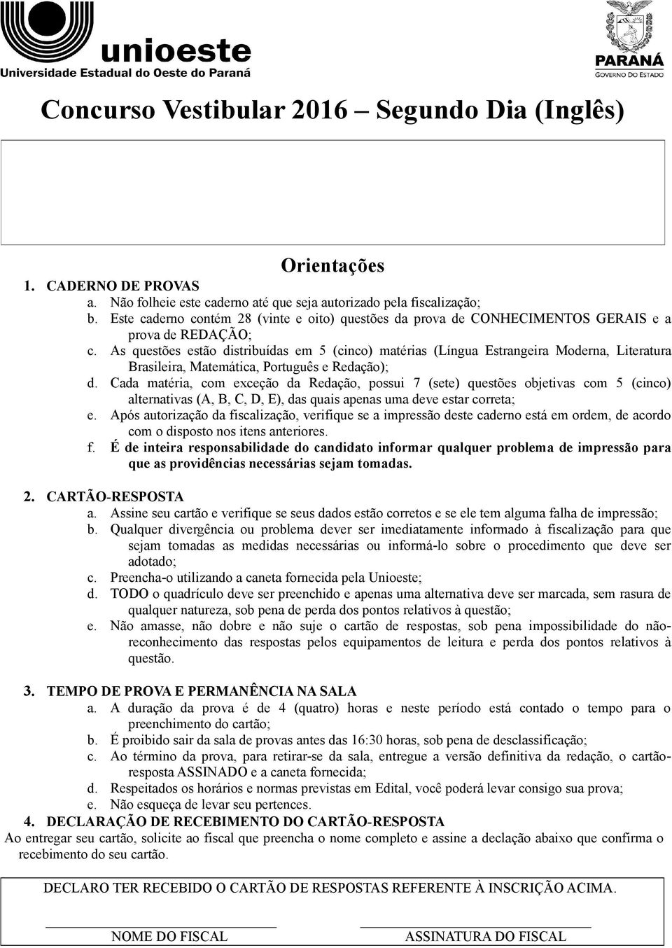 As questões estão distribuídas em 5 (cinco) matérias (Língua Estrangeira Moderna, Literatura Brasileira, Matemática, Português e Redação); d.