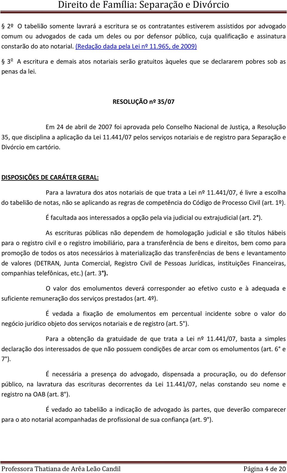 RESOLUÇÃO nº 35/07 Em 24 de abril de 2007 foi aprovada pelo Conselho Nacional de Justiça, a Resolução 35, que disciplina a aplicação da Lei 11.