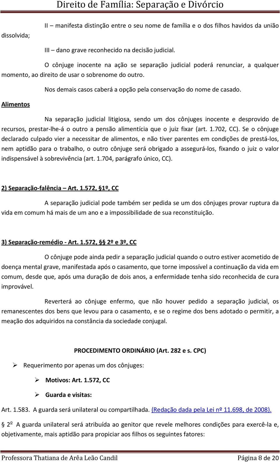 Alimentos Na separação judicial litigiosa, sendo um dos cônjuges inocente e desprovido de recursos, prestar-lhe-á o outro a pensão alimentícia que o juiz fixar (art. 1.702, CC).