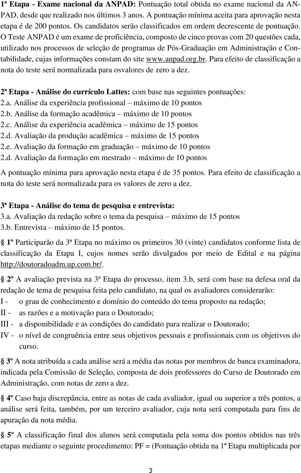 O Teste ANPAD é um exame de proficiência, composto de cinco provas com 20 questões cada, utilizado nos processos de seleção de programas de Pós-Graduação em Administração e Contabilidade, cujas