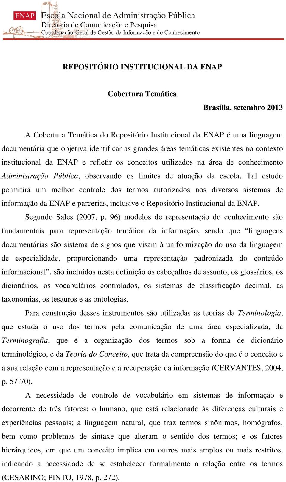 Tal estudo permitirá um melhor controle dos termos autorizados nos diversos sistemas de informação da ENAP e parcerias, inclusive o Repositório Institucional da ENAP. Segundo Sales (2007, p.