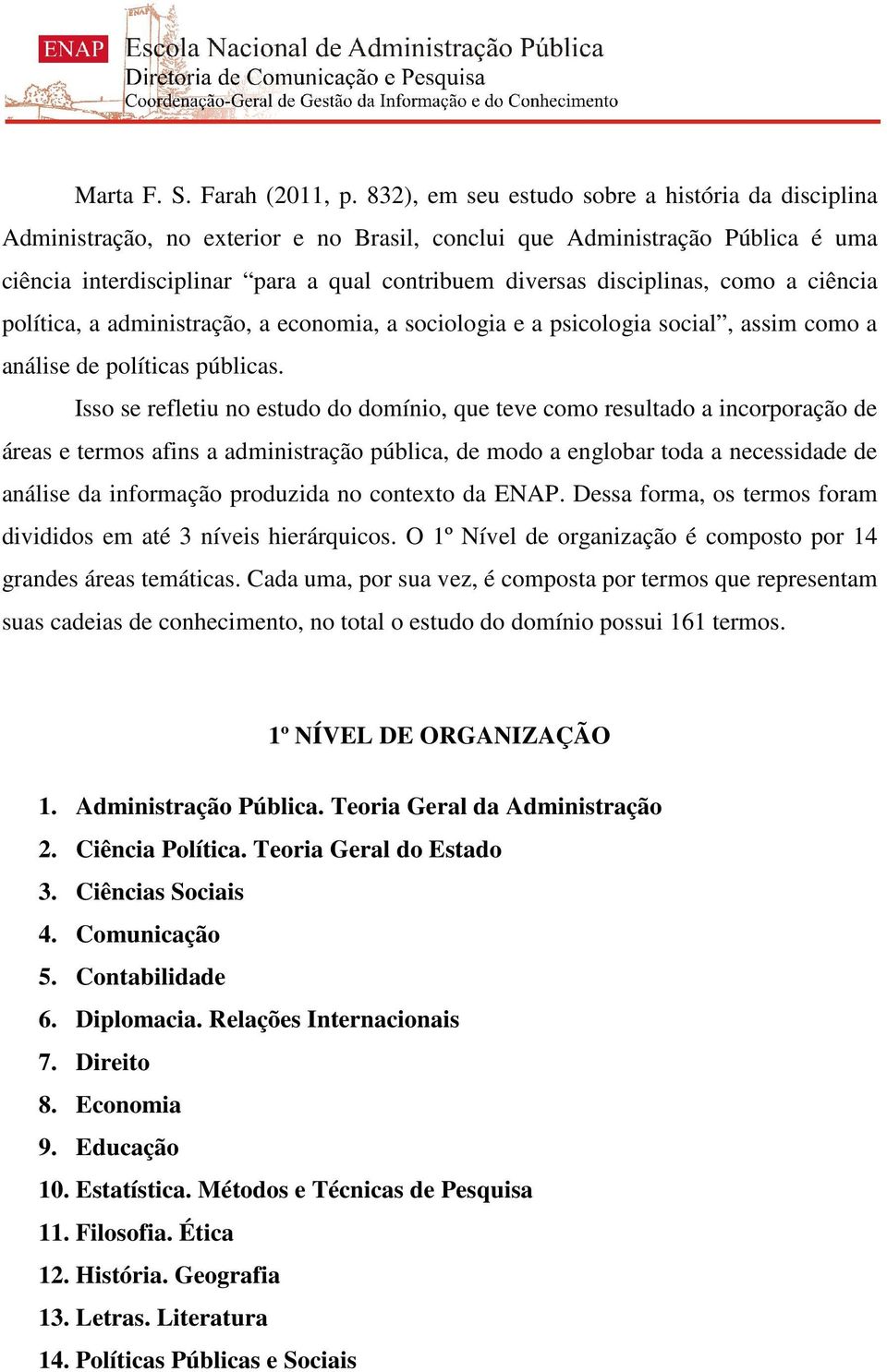 disciplinas, como a ciência política, a administração, a economia, a sociologia e a psicologia social, assim como a análise de políticas públicas.