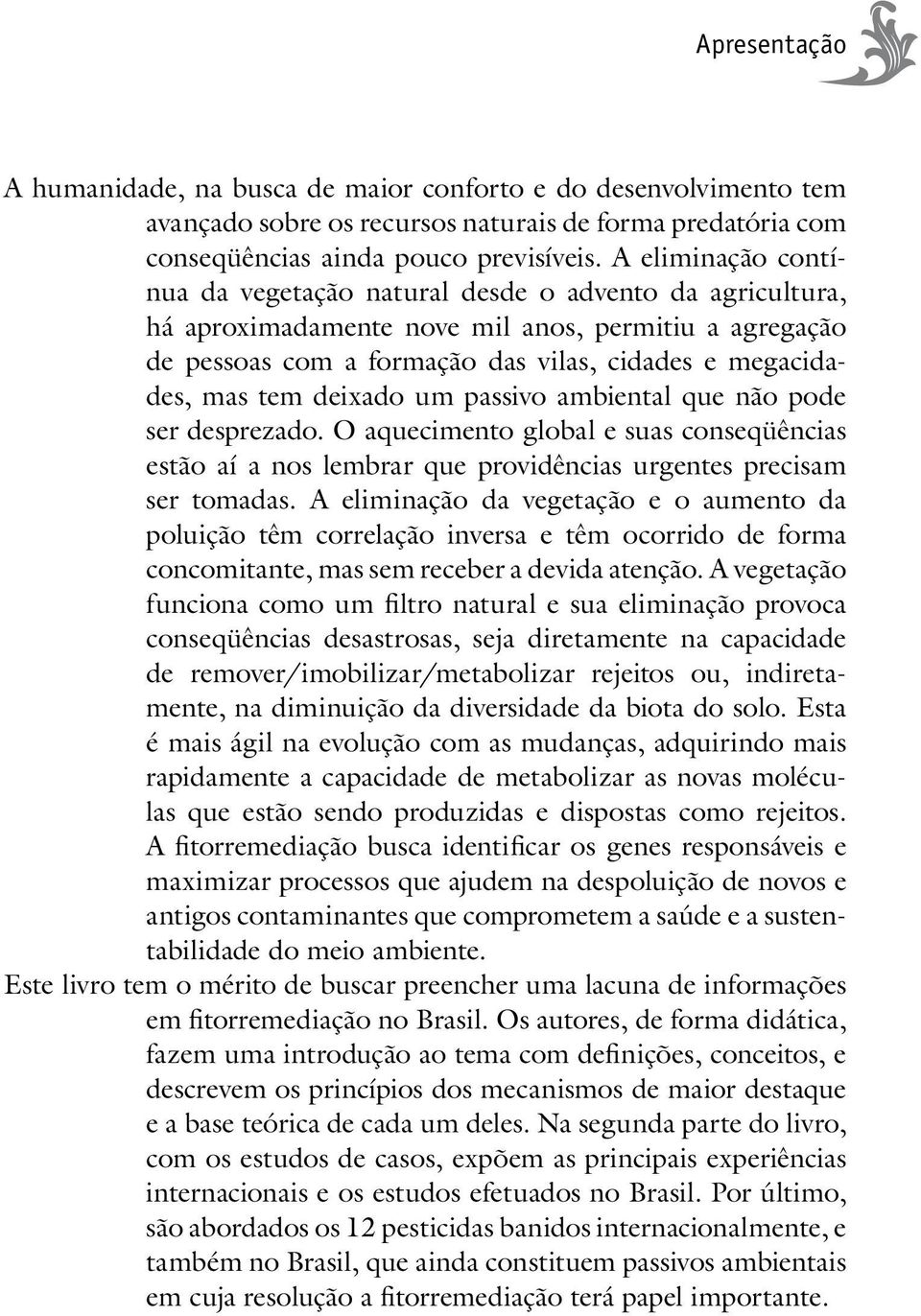 deixado um passivo ambiental que não pode ser desprezado. O aquecimento global e suas conseqüências estão aí a nos lembrar que providências urgentes precisam ser tomadas.