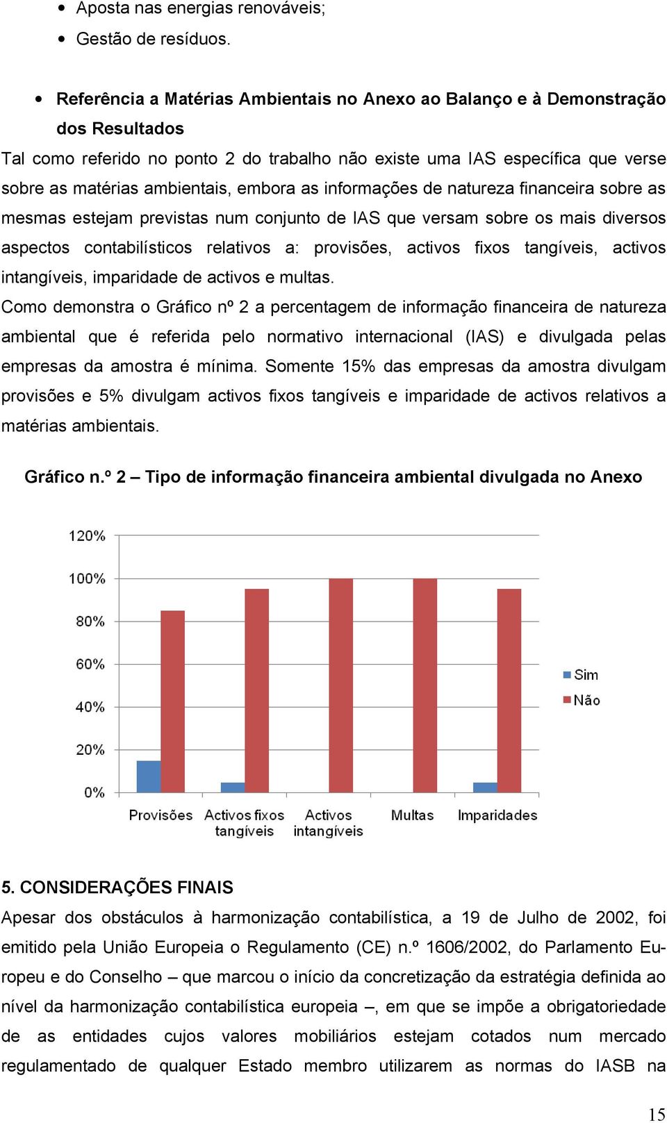 embora as informações de natureza financeira sobre as mesmas estejam previstas num conjunto de IAS que versam sobre os mais diversos aspectos contabilísticos relativos a: provisões, activos fixos