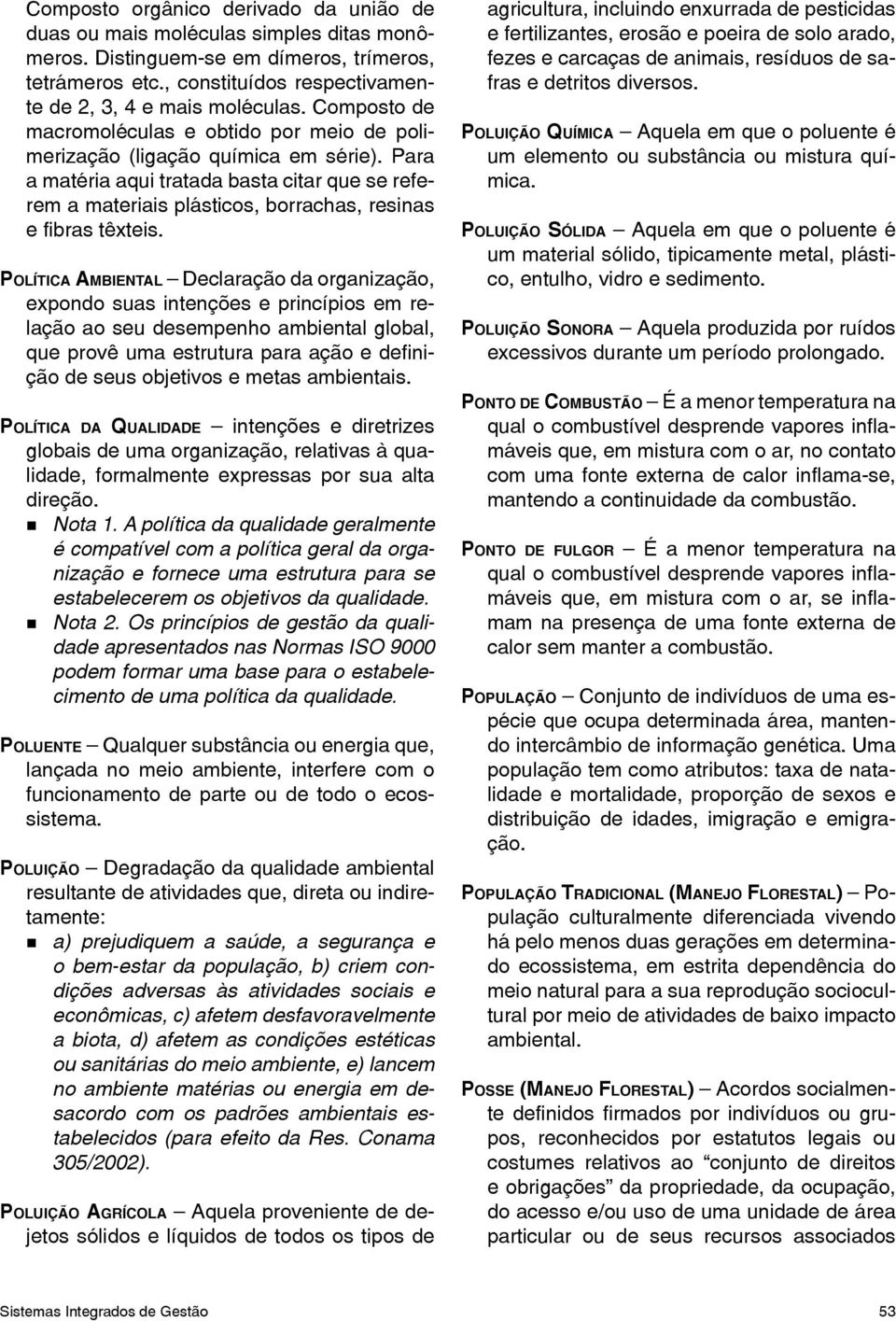 Para a matéria aqui tratada basta citar que se referem a materiais plásticos, borrachas, resinas e fibras têxteis.