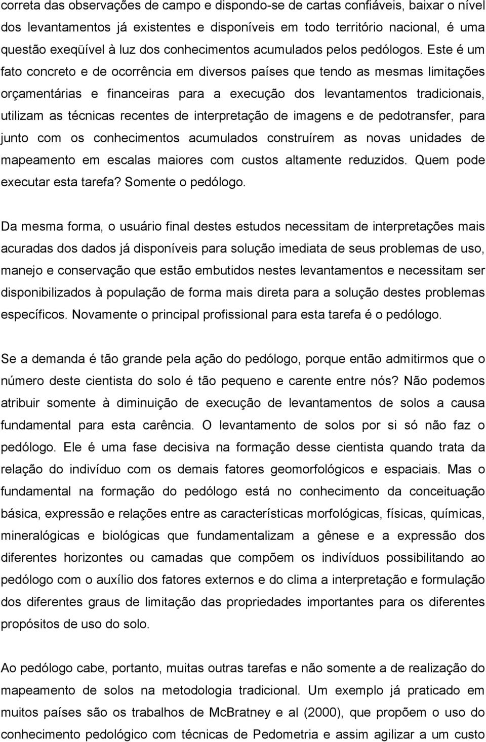 Este é um fato concreto e de ocorrência em diversos países que tendo as mesmas limitações orçamentárias e financeiras para a execução dos levantamentos tradicionais, utilizam as técnicas recentes de