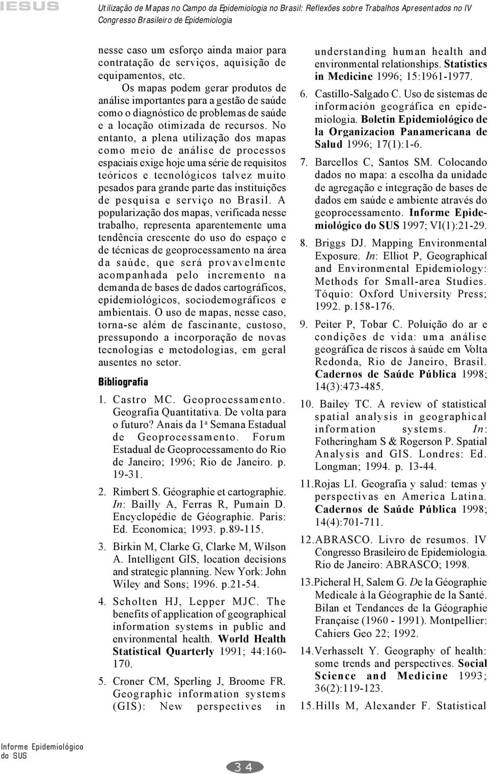 No entanto, a plena utilização dos mapas como meio de análise de processos espaciais exige hoje uma série de requisitos teóricos e tecnológicos talvez muito pesados para grande parte das instituições