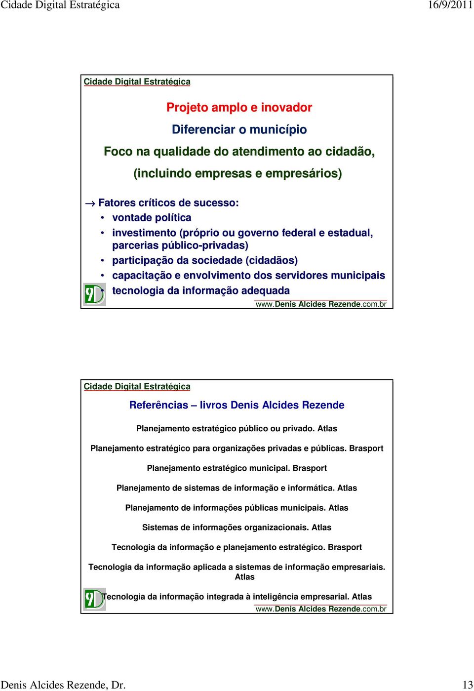 informação adequada Referências livros Denis Alcides Rezende Planejamento estratégico público ou privado. Atlas Planejamento estratégico para organizações privadas e públicas.