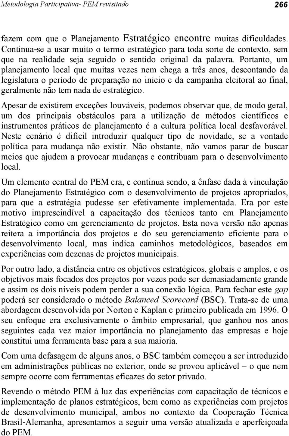 Portanto, um planejamento local que muitas vezes nem chega a três anos, descontando da legislatura o período de preparação no início e da campanha eleitoral ao final, geralmente não tem nada de