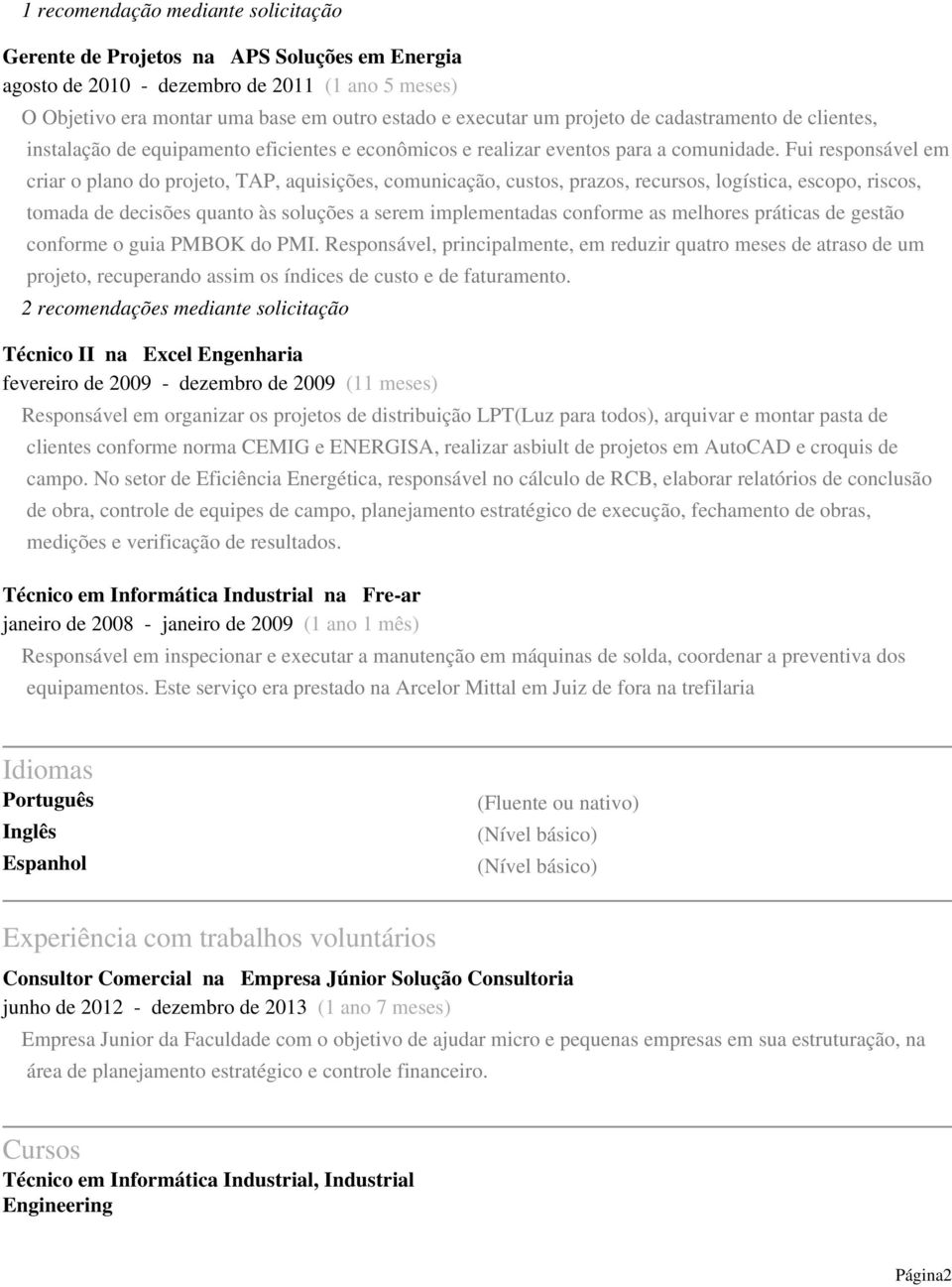 Fui responsável em criar o plano do projeto, TAP, aquisições, comunicação, custos, prazos, recursos, logística, escopo, riscos, tomada de decisões quanto às soluções a serem implementadas conforme as