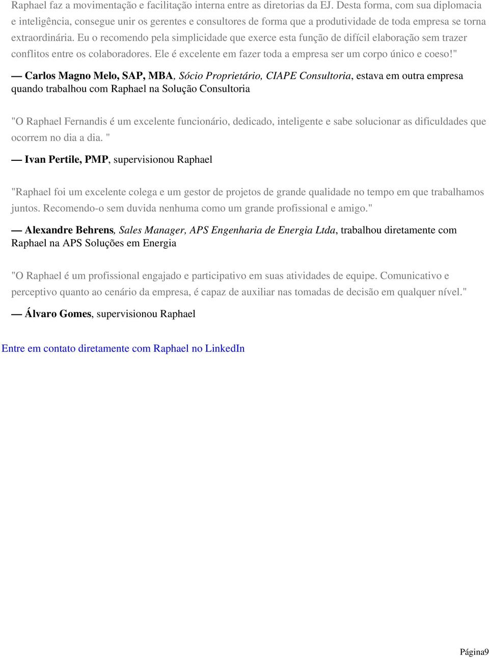 Eu o recomendo pela simplicidade que exerce esta função de difícil elaboração sem trazer conflitos entre os colaboradores. Ele é excelente em fazer toda a empresa ser um corpo único e coeso!