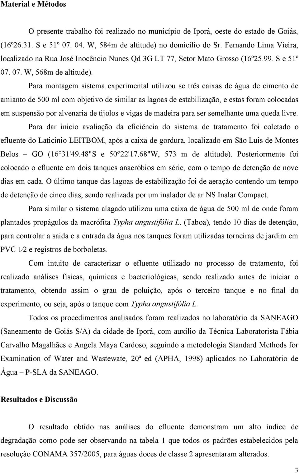 Para montagem sistema experimental utilizou se três caixas de água de cimento de amianto de 500 ml com objetivo de similar as lagoas de estabilização, e estas foram colocadas em suspensão por