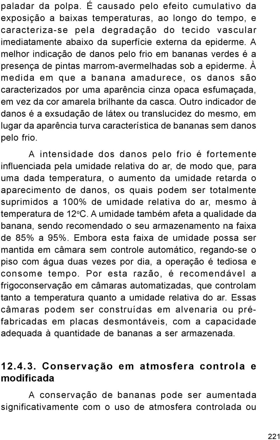 A melhor indicação de danos pelo frio em bananas verdes é a presença de pintas marrom-avermelhadas sob a epiderme.