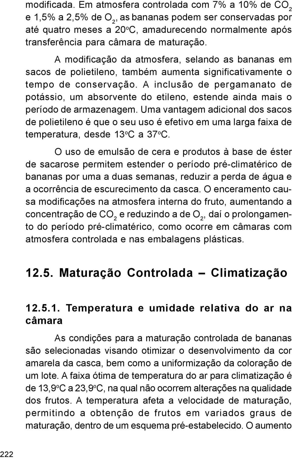 A modificação da atmosfera, selando as bananas em sacos de polietileno, também aumenta significativamente o tempo de conservação.