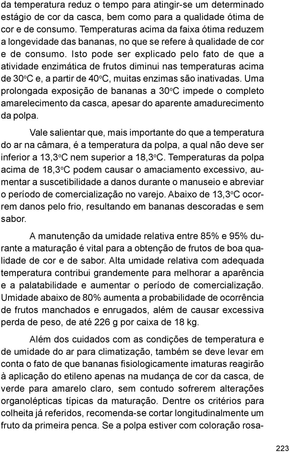 Isto pode ser explicado pelo fato de que a atividade enzimática de frutos diminui nas temperaturas acima de 30 o C e, a partir de 40 o C, muitas enzimas são inativadas.