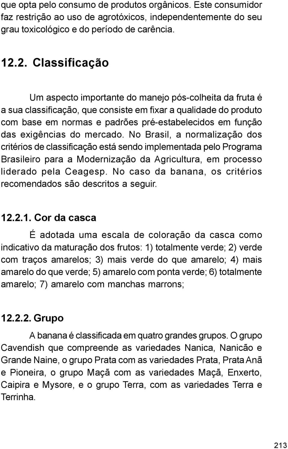 exigências do mercado. No Brasil, a normalização dos critérios de classificação está sendo implementada pelo Programa Brasileiro para a Modernização da Agricultura, em processo liderado pela Ceagesp.