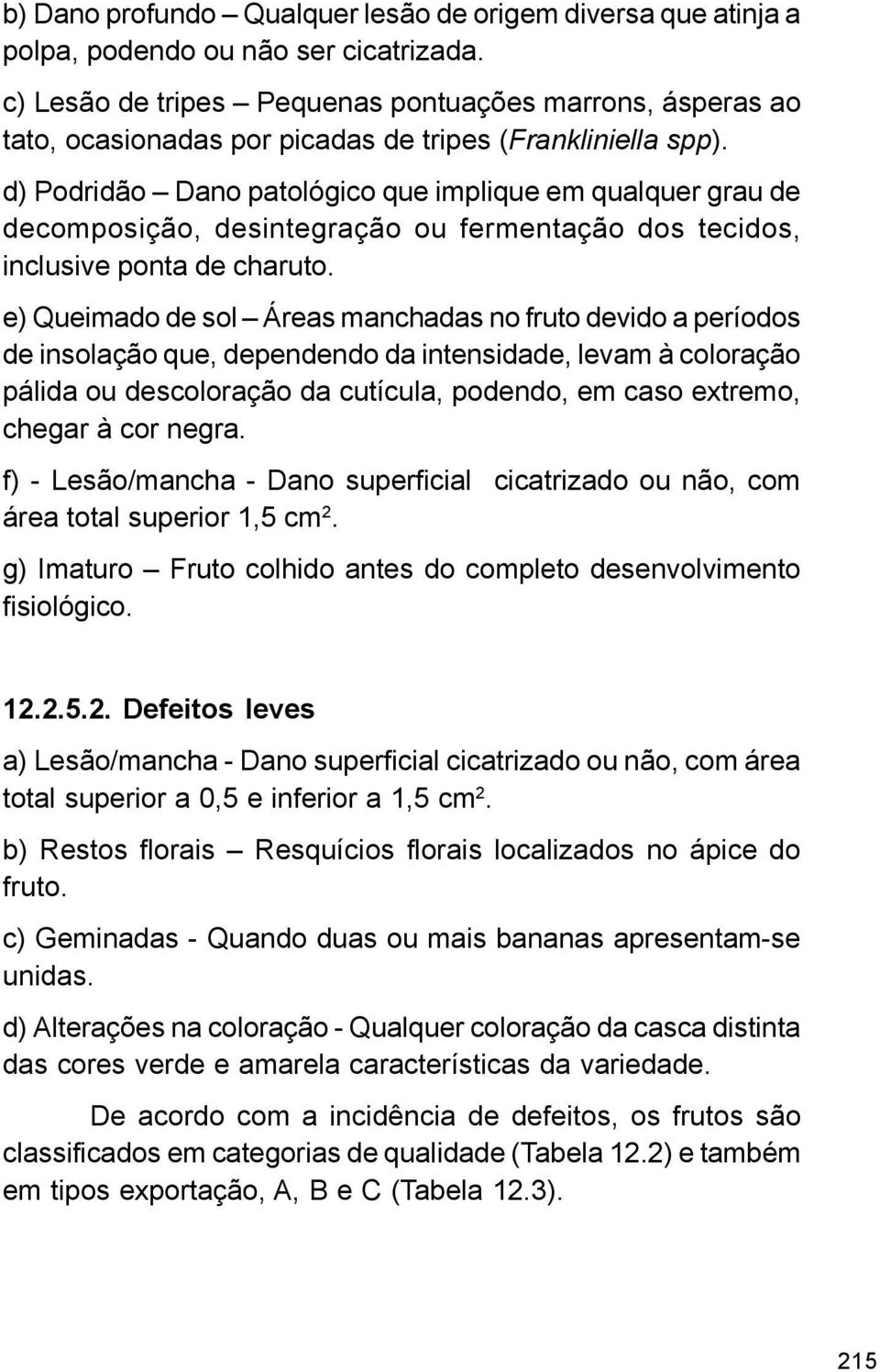 d) Podridão Dano patológico que implique em qualquer grau de decomposição, desintegração ou fermentação dos tecidos, inclusive ponta de charuto.