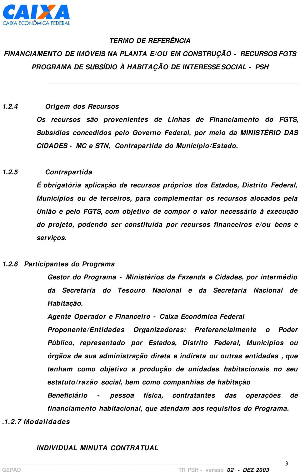 5 Contrapartida É obrigatória aplicação de recursos próprios dos Estados, Distrito Federal, Municípios ou de terceiros, para complementar os recursos alocados pela União e pelo FGTS, com objetivo de