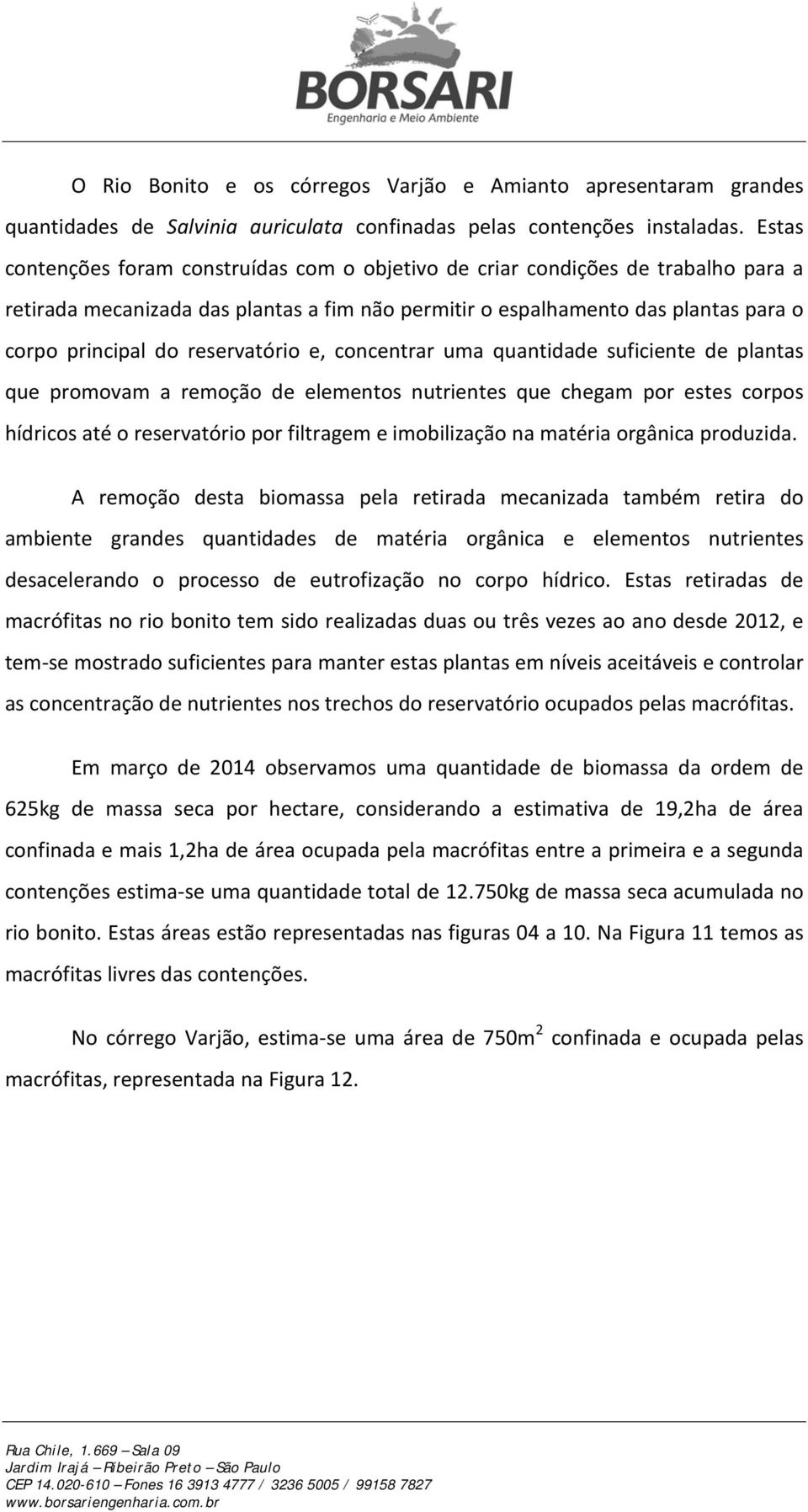 reservatório e, concentrar uma quantidade suficiente de plantas que promovam a remoção de elementos nutrientes que chegam por estes corpos hídricos até o reservatório por filtragem e imobilização na