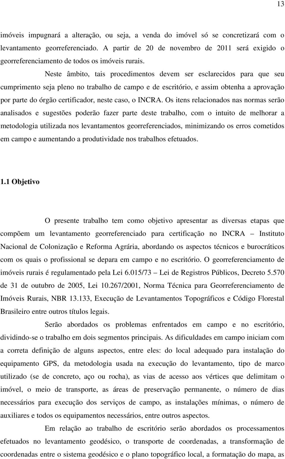 Neste âmbito, tais procedimentos devem ser esclarecidos para que seu cumprimento seja pleno no trabalho de campo e de escritório, e assim obtenha a aprovação por parte do órgão certificador, neste