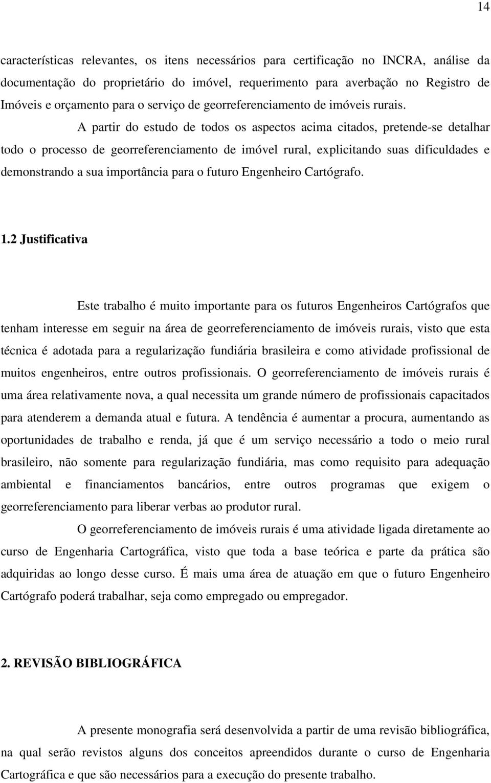 A partir do estudo de todos os aspectos acima citados, pretende-se detalhar todo o processo de georreferenciamento de imóvel rural, explicitando suas dificuldades e demonstrando a sua importância