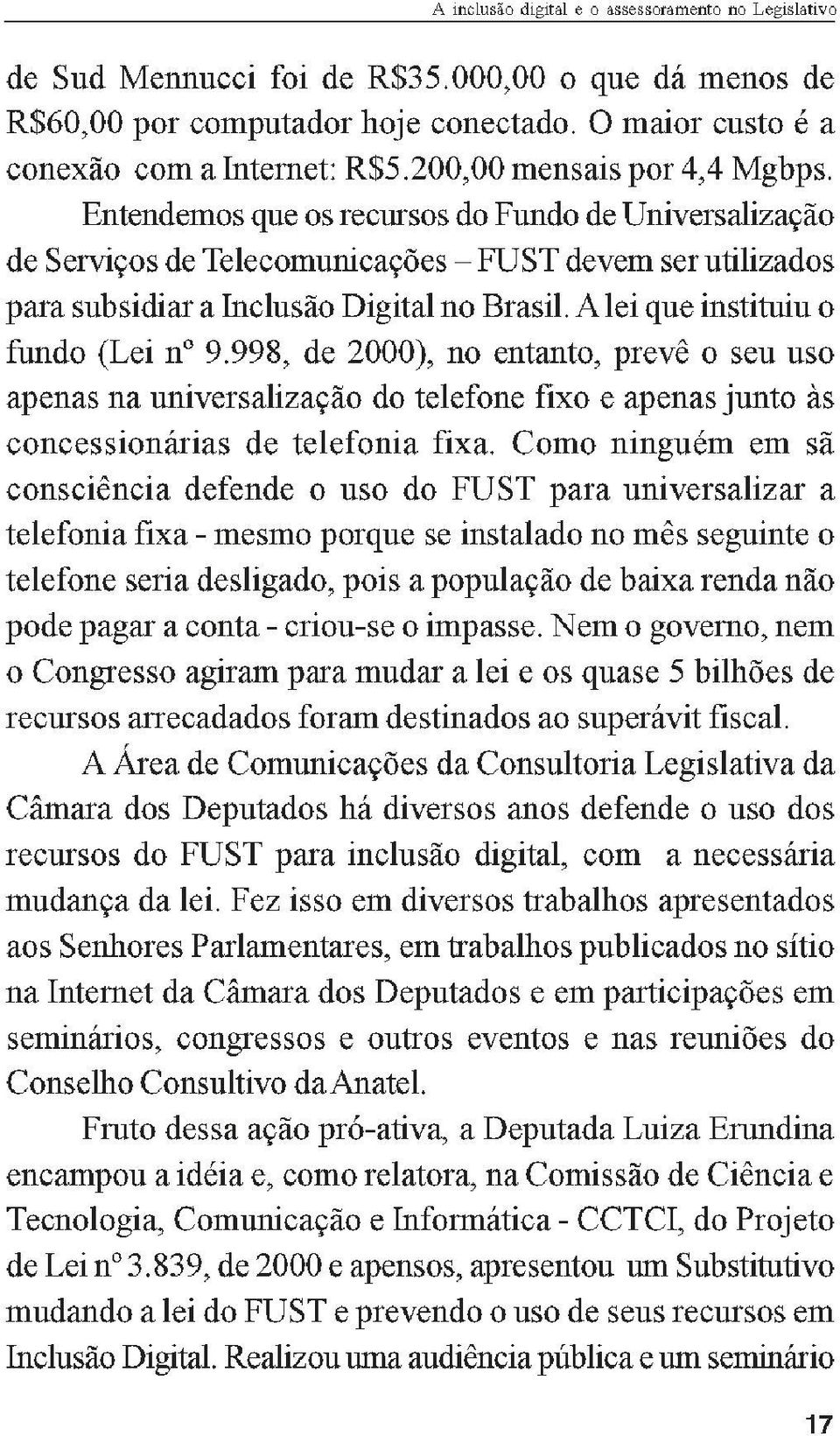 A lei que instituiu o fundo (Lei no 9.998, de 2000), no entanto, prevê o seu uso apenas na universalização do telefone fixo e apenas junto às concessionárias de telefonia fixa.