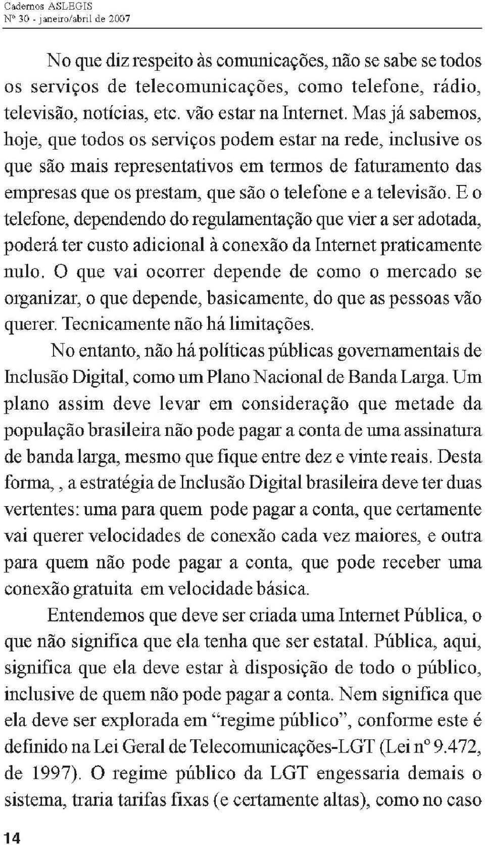 Mas já sabemos, hoje, que todos os serviços podem estai' na rede, inclusive os que são mais representativos em termos de fatur31llento das empresas que os prest31ll, que são o telefone e a televisão.