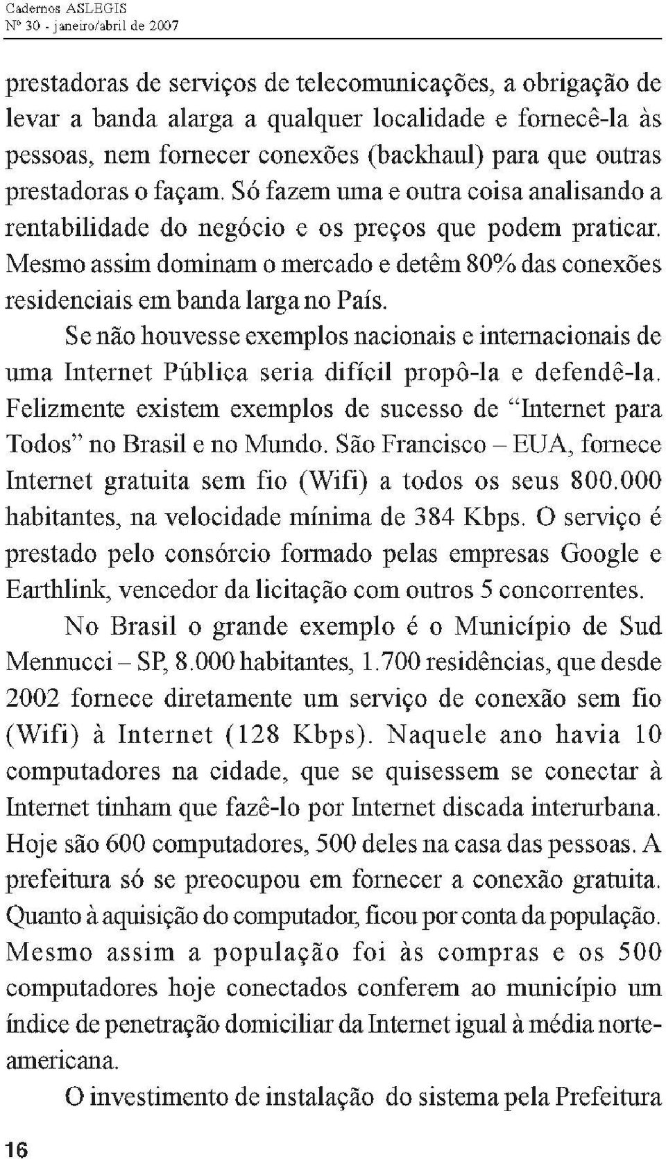 Mesmo assim dominam o mercado e detêm 80% das conexões residenciais em banda larga no País.