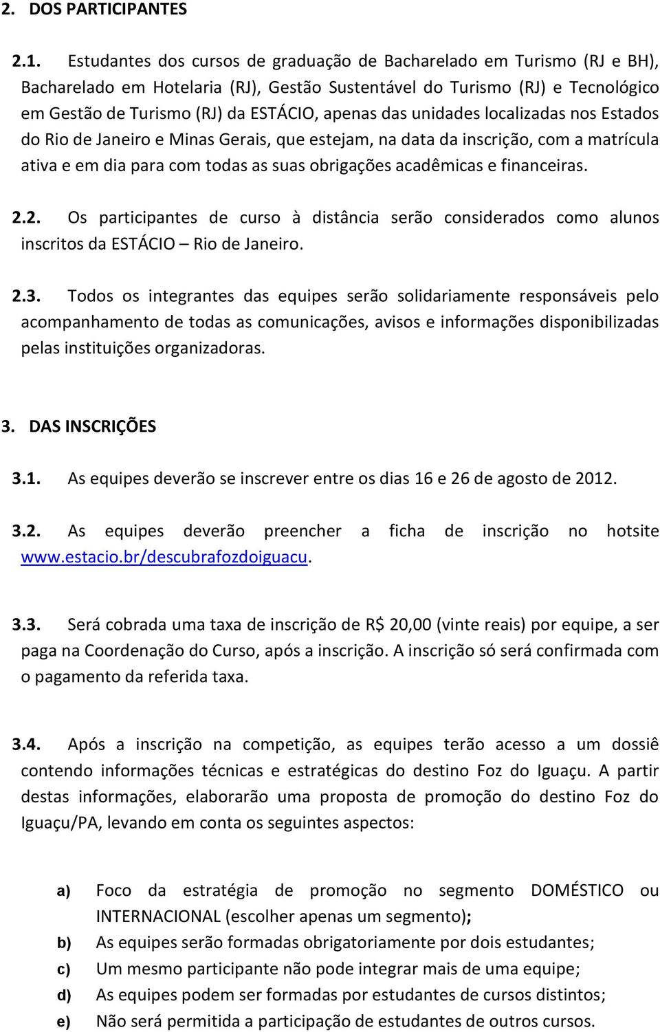 das unidades localizadas nos Estados do Rio de Janeiro e Minas Gerais, que estejam, na data da inscrição, com a matrícula ativa e em dia para com todas as suas obrigações acadêmicas e financeiras. 2.