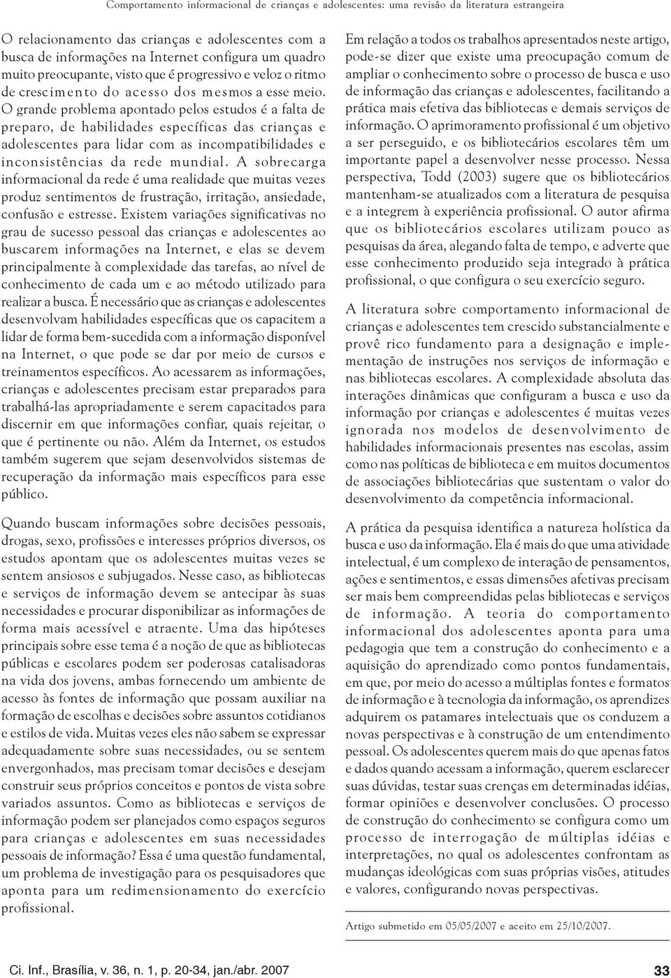 O grande problema apontado pelos estudos é a falta de preparo, de habilidades específicas das crianças e adolescentes para lidar com as incompatibilidades e inconsistências da rede mundial.