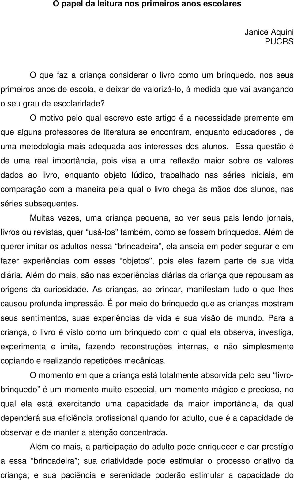 O motivo pelo qual escrevo este artigo é a necessidade premente em que alguns professores de literatura se encontram, enquanto educadores, de uma metodologia mais adequada aos interesses dos alunos.