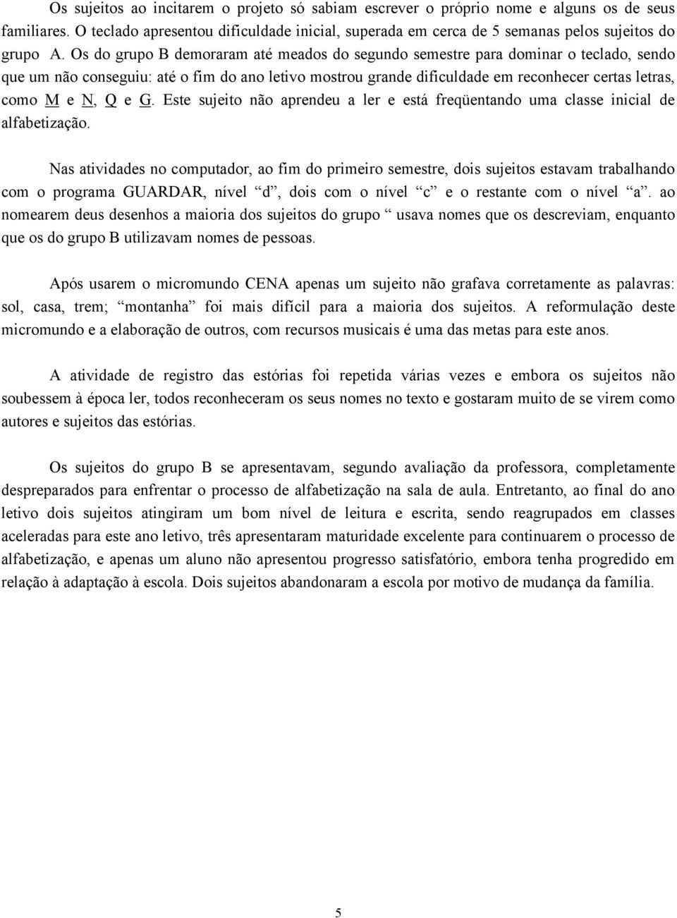 Q e G. Este sujeito não aprendeu a ler e está freqüentando uma classe inicial de alfabetização.